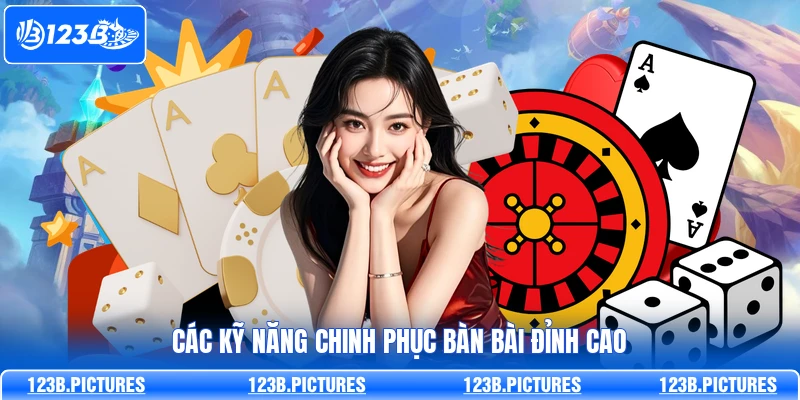 Các kỹ năng chinh phục bàn bài đỉnh cao