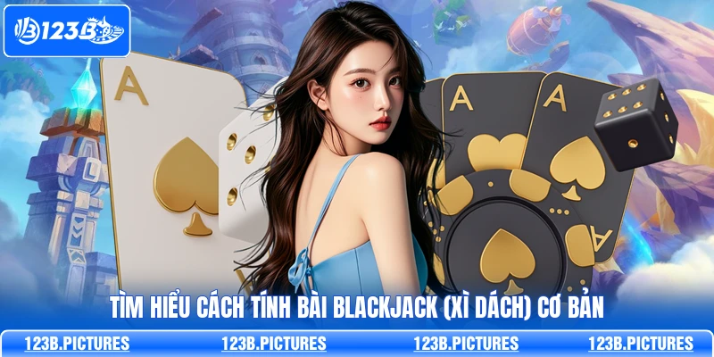 Tìm hiểu cách tính bài Blackjack (Xì dách) cơ bản